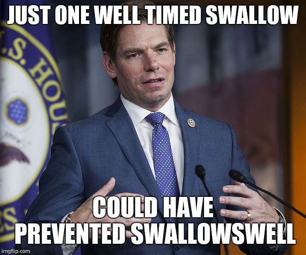 Eric Swalwell | JUST ONE WELL TIMED SWALLOW COULD HAVE PREVENTED SWALLOWSWELL | image tagged in eric swalwell | made w/ Imgflip meme maker