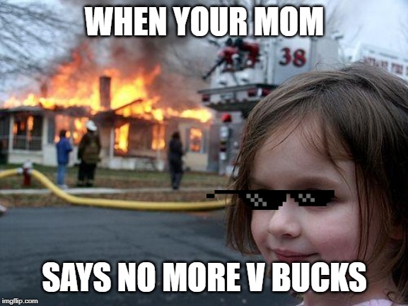 Disaster Girl | WHEN YOUR MOM; SAYS NO MORE V BUCKS | image tagged in memes,disaster girl | made w/ Imgflip meme maker
