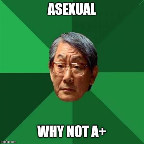 High Expectations Asian Father Meme | ASEXUAL; WHY NOT A+ | image tagged in memes,high expectations asian father | made w/ Imgflip meme maker