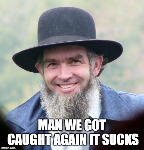 Amish | MAN WE GOT CAUGHT AGAIN IT SUCKS | image tagged in amish | made w/ Imgflip meme maker