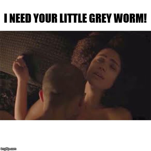 missandei and grey worm | I NEED YOUR LITTLE GREY WORM! | image tagged in missandei and grey worm | made w/ Imgflip meme maker
