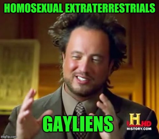 A late Pun Weekend sub :-) "Pun Weekend" A Triumph_9 & Craziness_all_the_way event! | HOMOSEXUAL EXTRATERRESTRIALS; GAYLIENS | image tagged in memes,ancient aliens,ancient aliens guy,jbmemegeek,bad puns,pun weekend | made w/ Imgflip meme maker