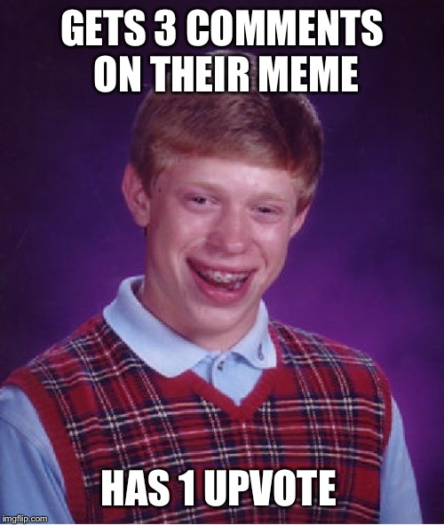 Bad Luck Brian Meme | GETS 3 COMMENTS ON THEIR MEME HAS 1 UPVOTE | image tagged in memes,bad luck brian | made w/ Imgflip meme maker