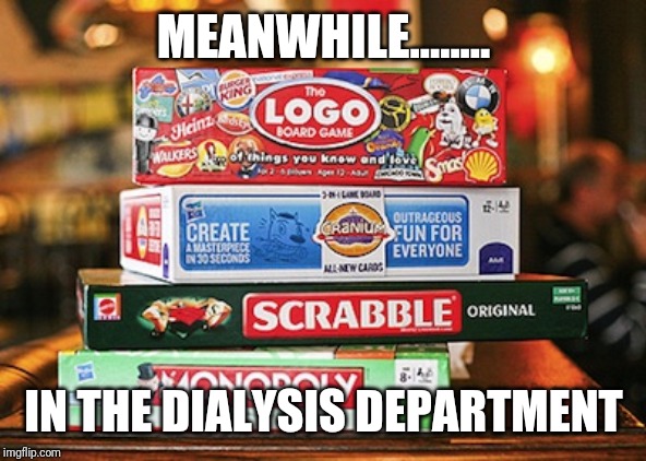 board games | MEANWHILE........ IN THE DIALYSIS DEPARTMENT | image tagged in board games | made w/ Imgflip meme maker