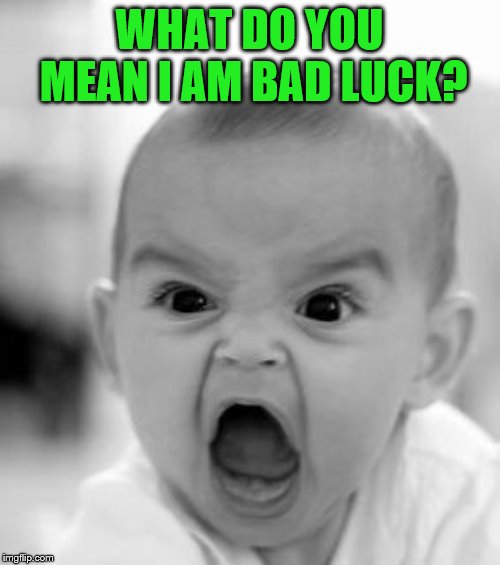 Angry Baby Meme | WHAT DO YOU MEAN I AM BAD LUCK? | image tagged in memes,angry baby | made w/ Imgflip meme maker