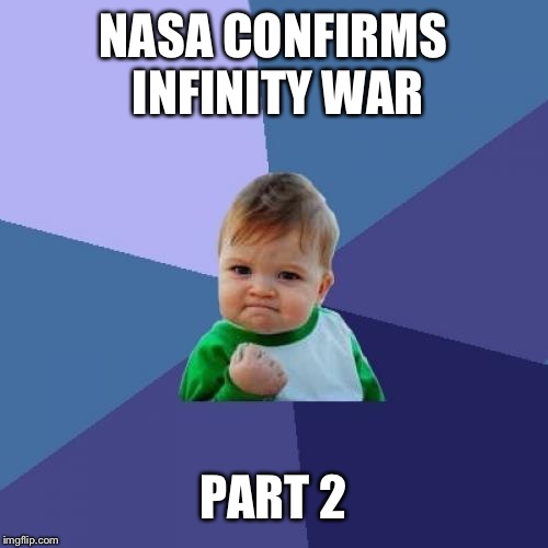 Avengers endgame | NASA CONFIRMS INFINITY WAR; PART 2 | image tagged in memes,success kid | made w/ Imgflip meme maker