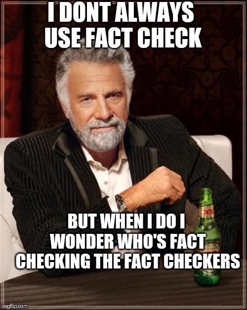 The Most Interesting Man In The World | I DONT ALWAYS USE FACT CHECK; BUT WHEN I DO I WONDER WHO'S FACT CHECKING THE FACT CHECKERS | image tagged in memes,the most interesting man in the world | made w/ Imgflip meme maker
