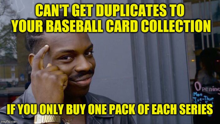 Roll Safe Think About It Meme | CAN'T GET DUPLICATES TO YOUR BASEBALL CARD COLLECTION; IF YOU ONLY BUY ONE PACK OF EACH SERIES | image tagged in memes,roll safe think about it,baseball,major league baseball,mlb,mlb baseball | made w/ Imgflip meme maker
