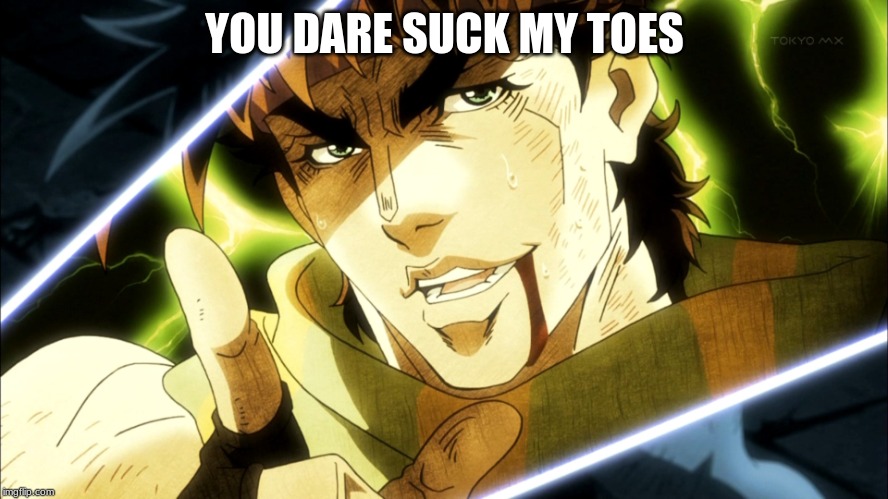 Jojo Meme | YOU DARE SUCK MY TOES | image tagged in jojo meme | made w/ Imgflip meme maker
