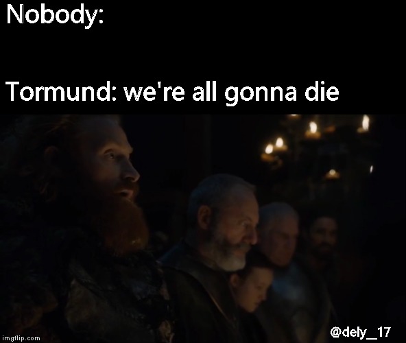 Game of Thrones(Tormund) | Nobody:

                                                                                                   Tormund: we're all gonna die; @dely__17 | image tagged in game of thrones,tormund,death,series,tv show,john snow | made w/ Imgflip meme maker