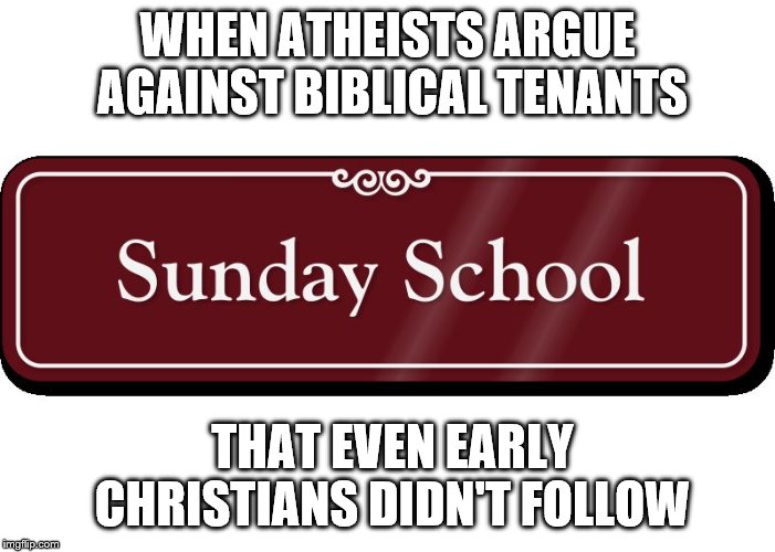 Sunday school | WHEN ATHEISTS ARGUE AGAINST BIBLICAL TENANTS THAT EVEN EARLY CHRISTIANS DIDN'T FOLLOW | image tagged in sunday school | made w/ Imgflip meme maker