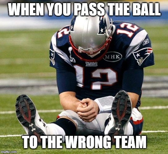 tom Brady sad |  WHEN YOU PASS THE BALL; TO THE WRONG TEAM | image tagged in tom brady sad | made w/ Imgflip meme maker