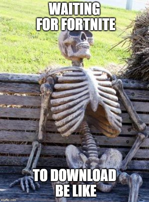 Waiting Skeleton Meme | WAITING FOR FORTNITE; TO DOWNLOAD BE LIKE | image tagged in memes,waiting skeleton | made w/ Imgflip meme maker