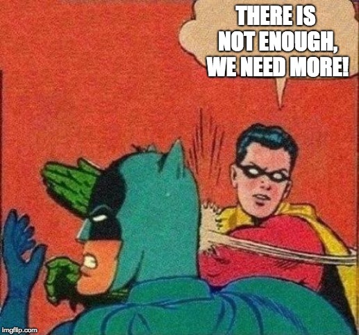 THERE IS NOT ENOUGH, WE NEED MORE! | made w/ Imgflip meme maker