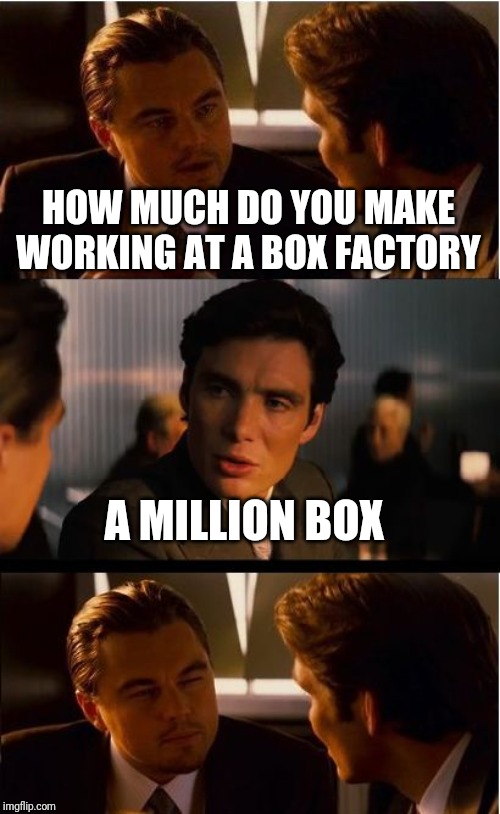Inception Meme | HOW MUCH DO YOU MAKE WORKING AT A BOX FACTORY; A MILLION BOX | image tagged in memes,inception,funny,box,a million bucks | made w/ Imgflip meme maker