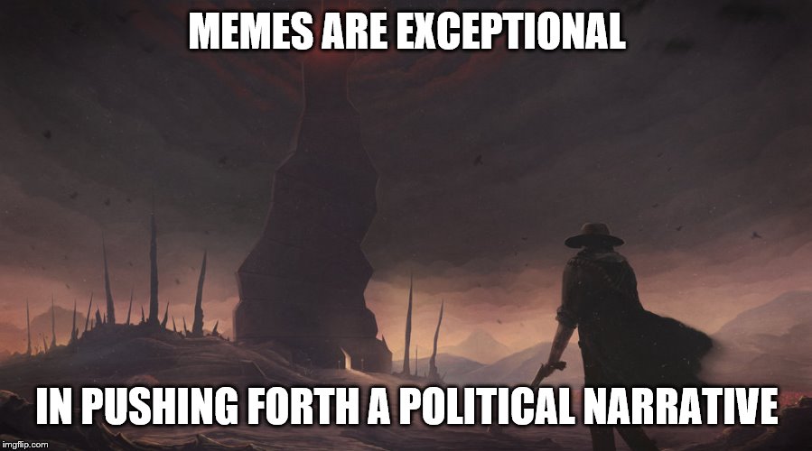 MEMES ARE EXCEPTIONAL IN PUSHING FORTH A POLITICAL NARRATIVE | made w/ Imgflip meme maker