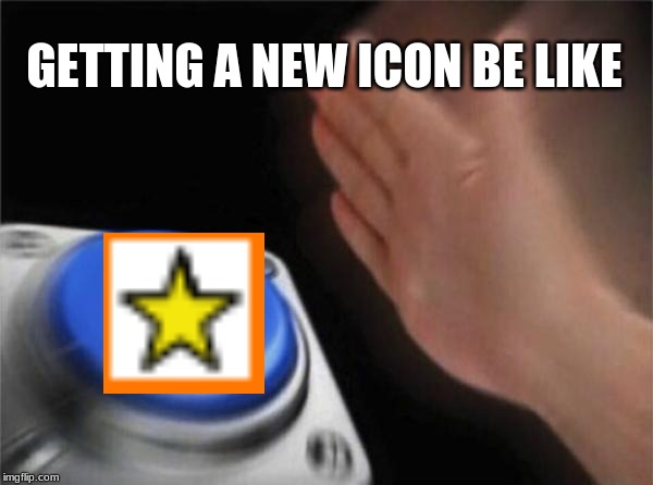getting a new icon. | GETTING A NEW ICON BE LIKE | image tagged in memes,blank nut button,new icon,1k,fun,img flip | made w/ Imgflip meme maker