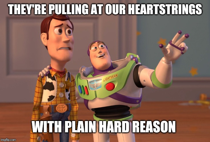 X, X Everywhere Meme | THEY'RE PULLING AT OUR HEARTSTRINGS WITH PLAIN HARD REASON | image tagged in memes,x x everywhere | made w/ Imgflip meme maker