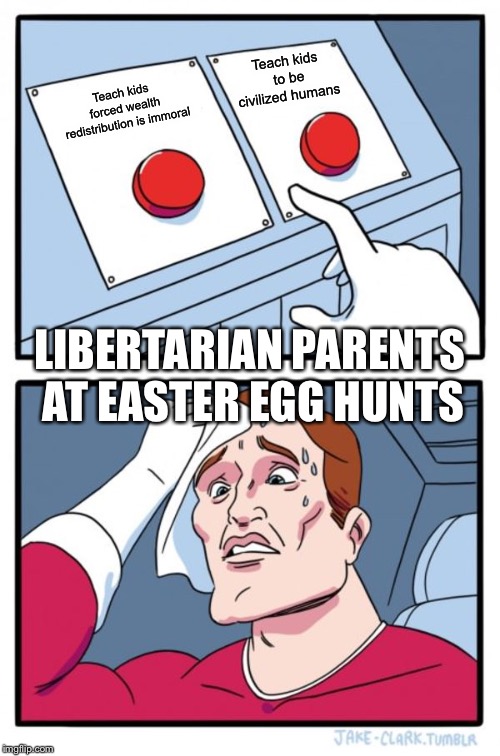 Two Buttons Meme | Teach kids to be civilized humans; Teach kids forced wealth redistribution is immoral; LIBERTARIAN PARENTS AT EASTER EGG HUNTS | image tagged in memes,two buttons | made w/ Imgflip meme maker