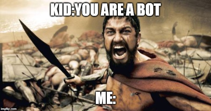 Sparta Leonidas | KID:YOU ARE A BOT; ME: | image tagged in memes,sparta leonidas | made w/ Imgflip meme maker