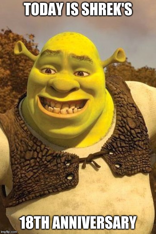 It's orge now | TODAY IS SHREK'S; 18TH ANNIVERSARY | image tagged in smiling shrek,adult shrek | made w/ Imgflip meme maker