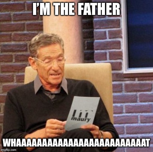Maury Lie Detector | I’M THE FATHER; WHAAAAAAAAAAAAAAAAAAAAAAAAAT | image tagged in memes,maury lie detector | made w/ Imgflip meme maker