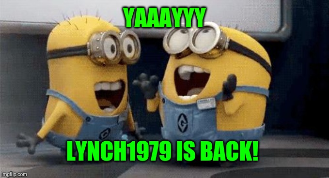 Excited Minions Meme | YAAAYYY LYNCH1979 IS BACK! | image tagged in memes,excited minions | made w/ Imgflip meme maker
