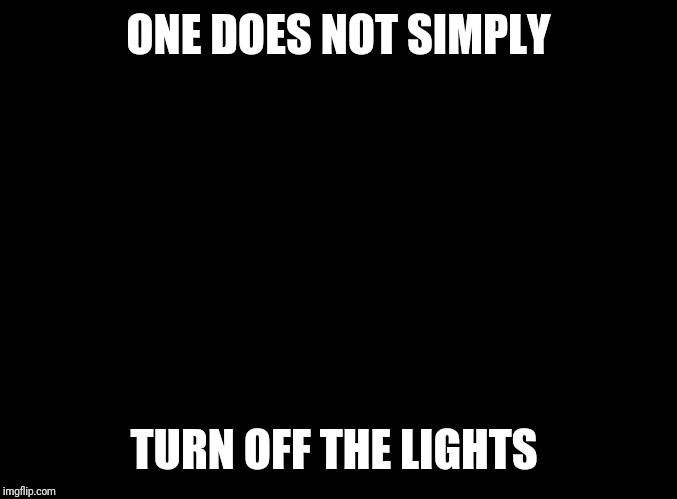 Boromir wearing black in a dark room at midnight | ONE DOES NOT SIMPLY; TURN OFF THE LIGHTS | image tagged in blank black,memes,one does not simply,frustrated boromir,why you no,lordcheesus | made w/ Imgflip meme maker