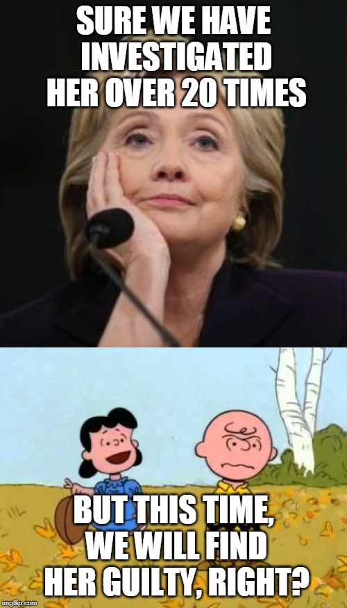 SURE WE HAVE INVESTIGATED HER OVER 20 TIMES; BUT THIS TIME, WE WILL FIND HER GUILTY, RIGHT? | image tagged in hilary archer,lucy football and charlie brown | made w/ Imgflip meme maker