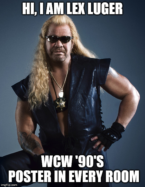 Dog the Bounty Hunter | HI, I AM LEX LUGER; WCW '90'S POSTER IN EVERY ROOM | image tagged in dog the bounty hunter,wwe,wcw,wrestling,wrestlemania,funny memes | made w/ Imgflip meme maker