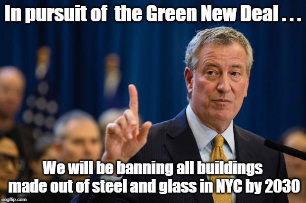 Mayor De Blahsio... Lib Logic 101 | In pursuit of  the Green New Deal . . . We will be banning all buildings made out of steel and glass in NYC by 2030 | image tagged in bill de blasio,green new deal | made w/ Imgflip meme maker