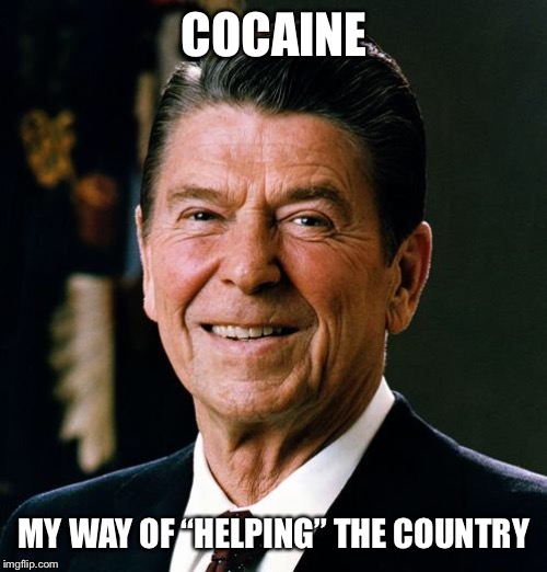 Ronald Reagan face | COCAINE MY WAY OF “HELPING” THE COUNTRY | image tagged in ronald reagan face | made w/ Imgflip meme maker