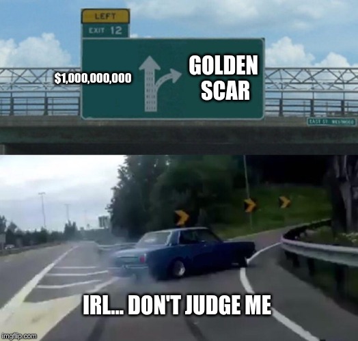 Left Exit 12 Off Ramp | $1,000,000,000; GOLDEN SCAR; IRL... DON'T JUDGE ME | image tagged in memes,left exit 12 off ramp | made w/ Imgflip meme maker