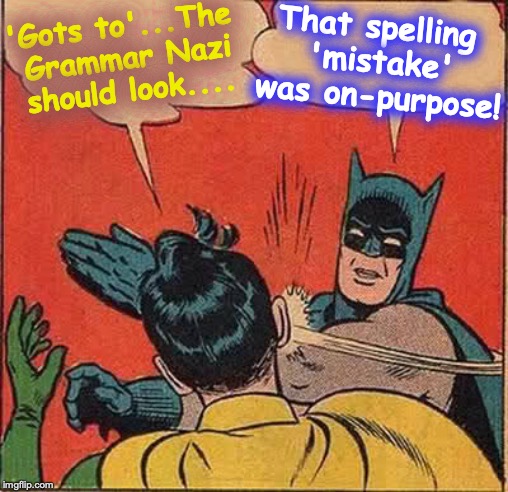 Batman Slapping Robin Meme | 'Gots to'...The Grammar Nazi should look.... That spelling 'mistake' was on-purpose! | image tagged in memes,batman slapping robin | made w/ Imgflip meme maker