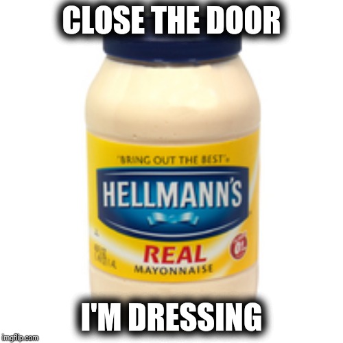 mayonnaise | CLOSE THE DOOR I'M DRESSING | image tagged in mayonnaise | made w/ Imgflip meme maker