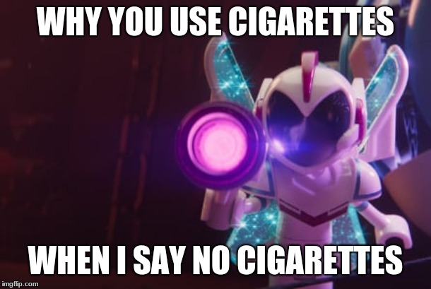 Sweet Mayhem hates smoking | WHY YOU USE CIGARETTES; WHEN I SAY NO CIGARETTES | image tagged in bring me your fiercest leader,the lego movie,no smoking | made w/ Imgflip meme maker