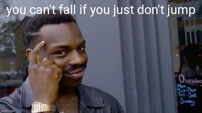 Roll Safe Think About It Meme | you can't fall if you just don't jump | image tagged in memes,roll safe think about it | made w/ Imgflip meme maker