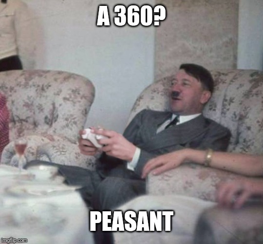 Hitler playing xbox | A 360? PEASANT | image tagged in hitler playing xbox | made w/ Imgflip meme maker