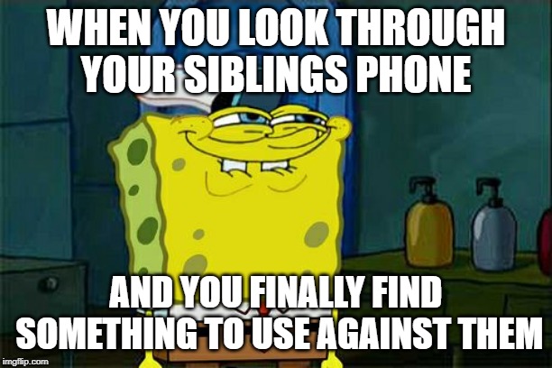 Don't You Squidward | WHEN YOU LOOK THROUGH YOUR SIBLINGS PHONE; AND YOU FINALLY FIND SOMETHING TO USE AGAINST THEM | image tagged in memes,dont you squidward | made w/ Imgflip meme maker