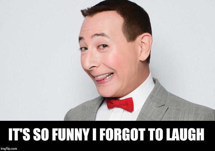 Pee Wee Herman | IT'S SO FUNNY I FORGOT TO LAUGH | image tagged in pee wee herman | made w/ Imgflip meme maker