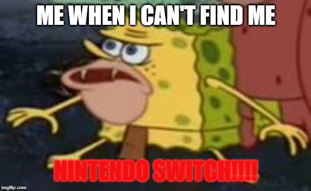 Spongegar Meme | ME WHEN I CAN'T FIND ME; NINTENDO SWITCH!!!! | image tagged in memes,spongegar | made w/ Imgflip meme maker