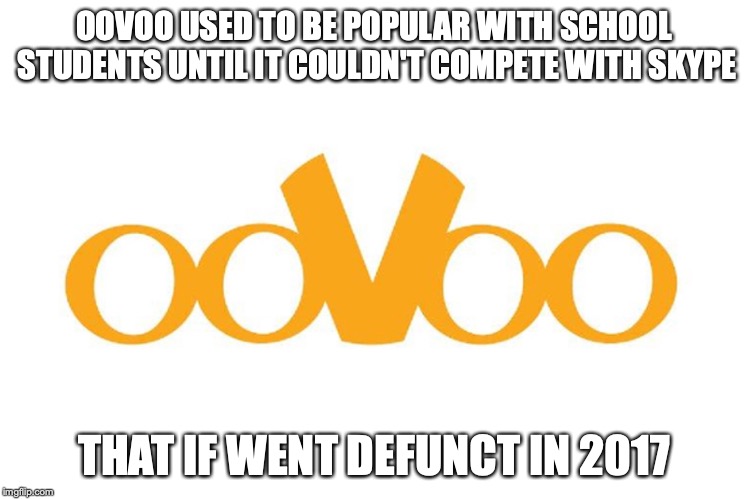 Oovoo | OOVOO USED TO BE POPULAR WITH SCHOOL STUDENTS UNTIL IT COULDN'T COMPETE WITH SKYPE; THAT IF WENT DEFUNCT IN 2017 | image tagged in oovoo,memes | made w/ Imgflip meme maker