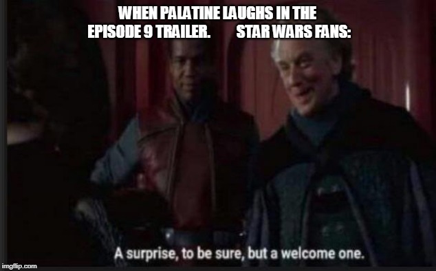 Palpatine Surprise to be sure | WHEN PALATINE LAUGHS IN THE EPISODE 9 TRAILER. 
       STAR WARS FANS: | image tagged in palpatine surprise to be sure | made w/ Imgflip meme maker