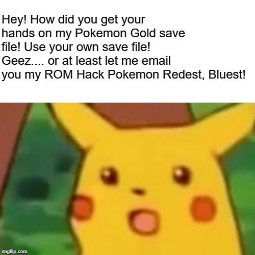 Surprised Pikachu Meme | Hey! How did you get your hands on my Pokemon Gold save file! Use your own save file! Geez.... or at least let me email you my ROM Hack Poke | image tagged in memes,surprised pikachu | made w/ Imgflip meme maker