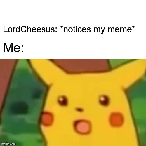 Surprised Pikachu Meme | LordCheesus: *notices my meme* Me: | image tagged in memes,surprised pikachu | made w/ Imgflip meme maker
