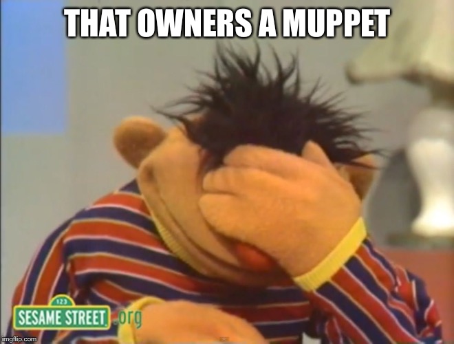 Face palm Ernie  | THAT OWNERS A MUPPET | image tagged in face palm ernie | made w/ Imgflip meme maker