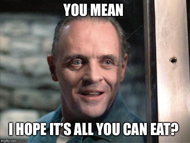 Hannibal Lecter | YOU MEAN I HOPE IT’S ALL YOU CAN EAT? | image tagged in hannibal lecter | made w/ Imgflip meme maker