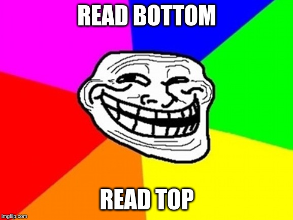 Troll Face Colored |  READ BOTTOM; READ TOP | image tagged in memes,troll face colored | made w/ Imgflip meme maker