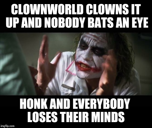 And everybody loses their minds | CLOWNWORLD CLOWNS IT UP AND NOBODY BATS AN EYE; HONK AND EVERYBODY LOSES THEIR MINDS | image tagged in memes,and everybody loses their minds,frontpage | made w/ Imgflip meme maker