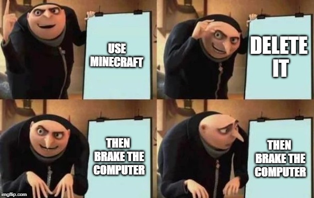 Gru's Plan | USE MINECRAFT; DELETE IT; THEN BRAKE THE COMPUTER; THEN BRAKE THE COMPUTER | image tagged in gru's plan | made w/ Imgflip meme maker